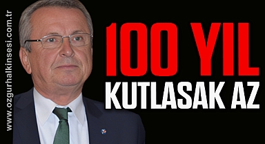 100 yıl kutlasak az