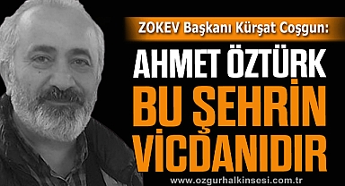 “AHMET ÖZTÜRK BU ŞEHRİN VİCDANIDIR”