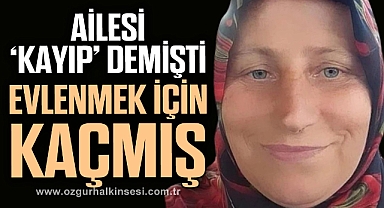 AİLESİ ‘KAYIP’ DEMİŞTİ EVLENMEK İÇİN KAÇMIŞ