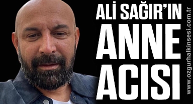 ALİ SAĞIR’IN ANNE ACISI
