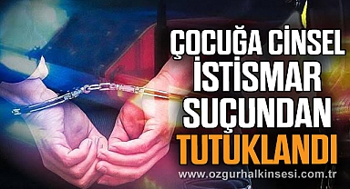 Çocuğa Cinsel İstismar Suçundan Tutuklandı
