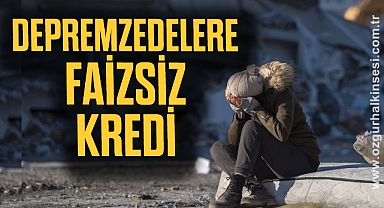 DEPREMZEDELERE FAİZSİZ KREDİ