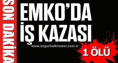 EMKO'DA İŞ KAZASI: 1 ÖLÜ