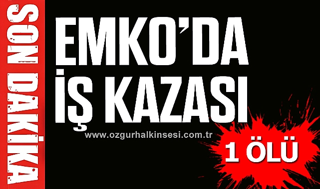 EMKO'DA İŞ KAZASI: 1 ÖLÜ
