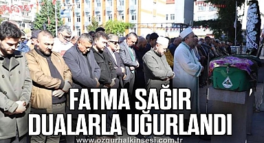 FATMA SAĞIR DUALARLA UĞURLANDI