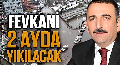 FEVKANİ 2 AYDA YIKILACAK