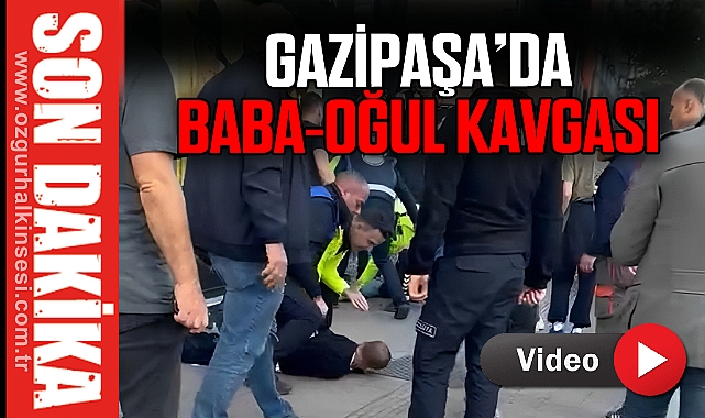 GAZİPAŞA’DA BABA-OĞUL KAVGASI