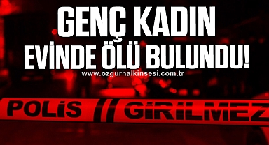 GENÇ KADIN EVİNDE ÖLÜ BULUNDU!