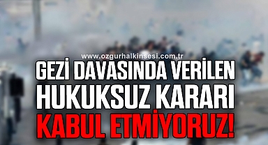 GEZİ DAVASINDA VERİLEN BU HUKUKSUZ KARARI KABUL ETMİYORUZ!