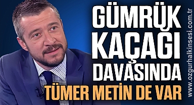 GÜMRÜK KAÇAĞI DAVASINDA TÜMER METİN DE VAR