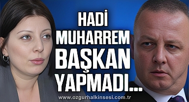 “HADİ MUHARREM BAŞKAN YAPMADI…”