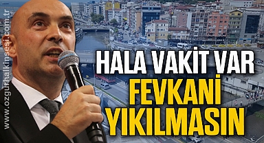 “HALA VAKİT VAR FEVKANİ YIKILMASIN”