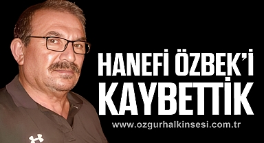 HANEFİ ÖZBEK’İ KAYBETTİK