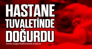 HASTANE TUVALETİNDE DOĞURDU