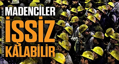 MADENCİLER İŞSİZ KALABİLİR