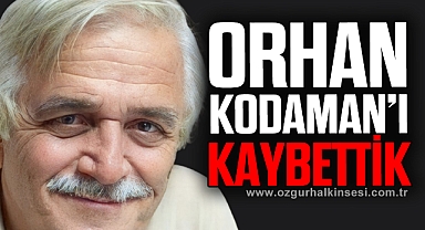 ORHAN KODAMAN’I KAYBETTİK