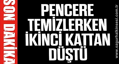Pencere temizlerken ikinci kattan düştü