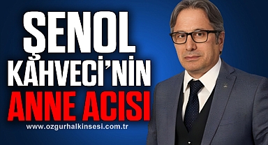 ŞENOL KAHVECİ’NİN ANNE ACISI