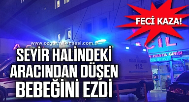 Seyir halindeki aracından düşen bebeğini ezdi