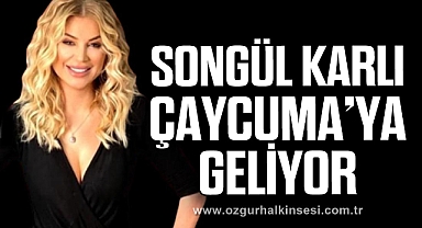 SONGÜL KARLI ÇAYCUMA’YA GELİYOR