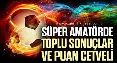 SÜPER AMATÖRDE TOPLU SONUÇLAR VE PUAN CETVELİ