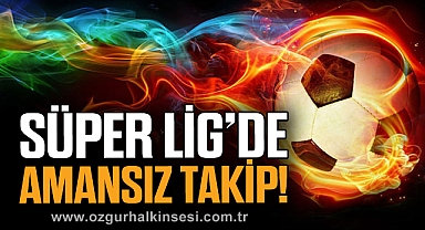 Süper Lig'de Amansız Takip!