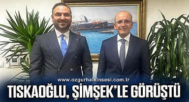 TISKAOĞLU, MALİYE BAKANI İLE GÖRÜŞTÜ