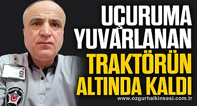 Uçuruma yuvarlanan traktörün altında kaldı