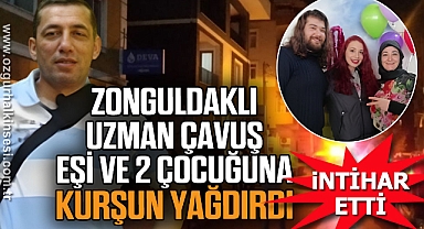 ZONGULDAKLI UZMAN ÇAVUŞ EŞİ VE 2 ÇOCUĞUNA KURŞUN YAĞDIRDI
