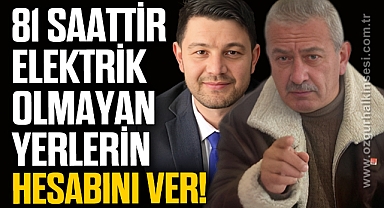 “81 SAATTİR ELEKTRİK OLMAYAN YERLERİN HESABINI VER”
