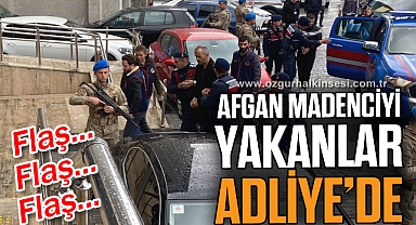 AFGAN MADENCİYİ YAKANLAR ADLİYE'DE