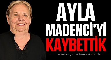 AYLA MADENCİ’Yİ KAYBETTİK