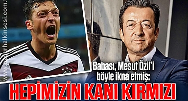 Babası, Mesut Özil’i böyle ikna etmiş