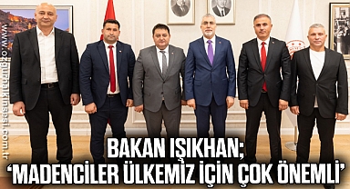 BAKAN IŞIKHAN; ‘MADENCİLER ÜLKEMİZ İÇİN ÇOK ÖNEMLİ’