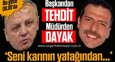 Başkandan tehdit, Müdürden dayak!
