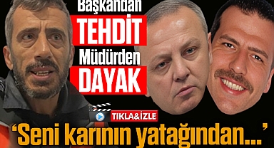 BAŞKANDAN TEHDİT, MÜDÜRDEN DAYAK!