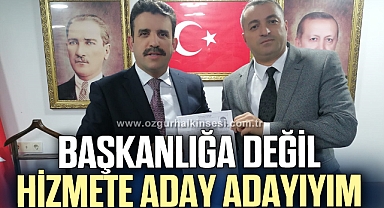 ÇAKIR: “BAŞKANLIĞA DEĞİL HİZMETE ADAY ADAYIYIM”