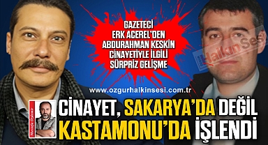 CİNAYET, SAKARYA'DA DEĞİL KASTAMONU’DA İŞLENDİ