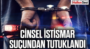 CİNSEL İSTİSMAR SUÇUNDAN TUTUKLANDI