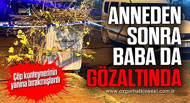Çöpte bulunan bebeğin annesinden sonra babası da gözaltına alındı