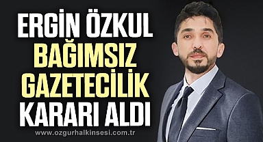 ERGİN ÖZKUL BAĞIMSIZ GAZETECİLİK KARARI ALDI