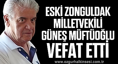 ESKİ ZONGULDAK MİLLETVEKİLİ GÜNEŞ MÜFTÜOĞLU VEFAT ETTİ