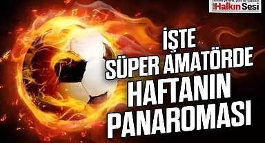 İŞTE SÜPER AMATÖRDE HAFTANIN PANAROMASI