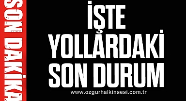 İşte yollardaki son durum