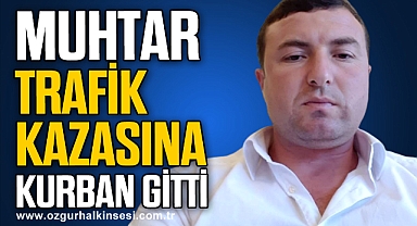Kaza geçiren muhtar hayatını kaybetti