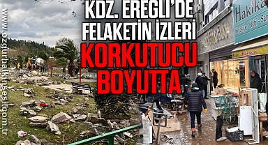 KDZ. EREĞLİ’DE FELAKETİN İZLERİ KORKUTUCU BOYUTTA