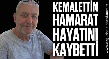 KEMALETTİN HAMARAT HAYATINI KAYBETTİ