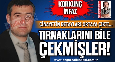 KORKUNÇ İNFAZ: TIRNAKLARINI BİLE ÇEKMİŞLER!