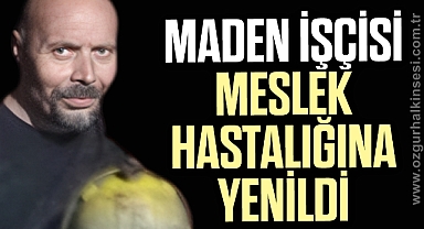 MADEN İŞÇİSİ MESLEK HASTALIĞINA YENİLDİ