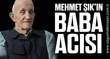 MEHMET ŞIK’IN BABA ACISI